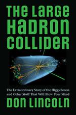 The Large Hadron Collider: The Extraordinary Story of the Higgs Boson and Other Stuff That Will Blow Your Mind