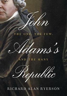 John Adams's Republic: The One, the Few, and the Many - Richard Alan Ryerson - cover