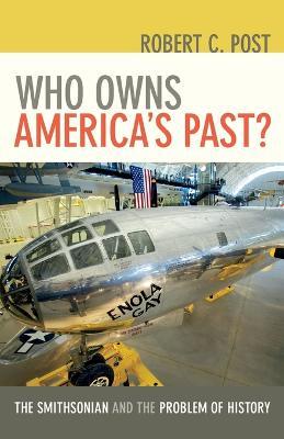 Who Owns America's Past?: The Smithsonian and the Problem of History - Robert C. Post - cover