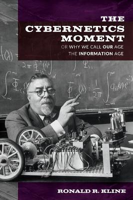 The Cybernetics Moment: Or Why We Call Our Age the Information Age - Ronald R. Kline - cover