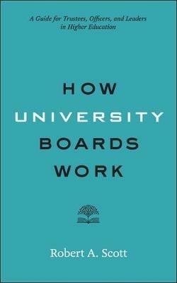 How University Boards Work: A Guide for Trustees, Officers, and Leaders in Higher Education - Robert A. Scott - cover