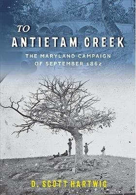 To Antietam Creek: The Maryland Campaign of September 1862 - D. Scott Hartwig - cover
