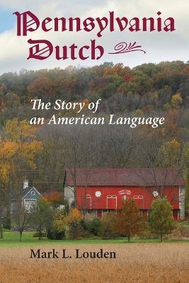 Pennsylvania Dutch: The Story of an American Language - Mark L. Louden - cover