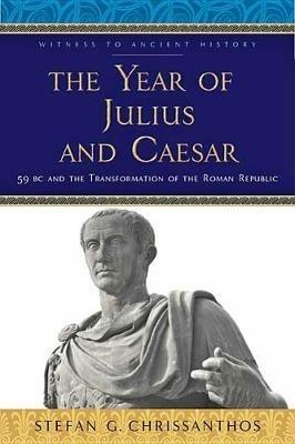 The Year of Julius and Caesar: 59 BC and the Transformation of the Roman Republic - Stefan G. Chrissanthos - cover