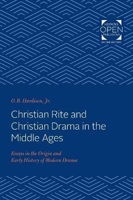 Christian Rite and Christian Drama in the Middle Ages: Essays in the Origin and Early History of Modern Drama - O. B. Hardison - cover