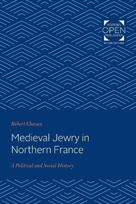 Medieval Jewry in Northern France: A Political and Social History - Robert Chazan - cover