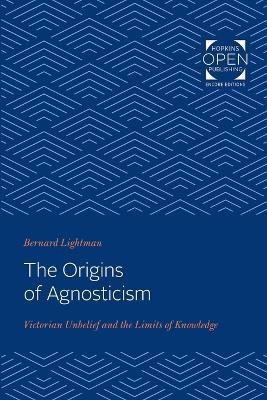 The Origins of Agnosticism: Victorian Unbelief and the Limits of Knowledge - Bernard Lightman - cover