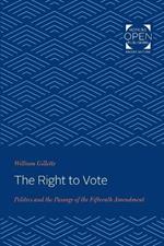 The Right to Vote: Politics and the Passage of the Fifteenth Amendment