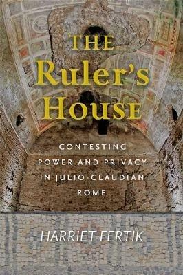 The Ruler's House: Contesting Power and Privacy in Julio-Claudian Rome - Harriet Fertik - cover