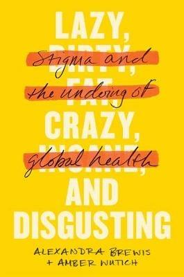 Lazy, Crazy, and Disgusting: Stigma and the Undoing of Global Health - Alexandra Brewis,Amber Wutich - cover