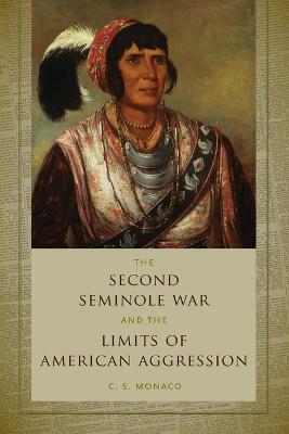 The Second Seminole War and the Limits of American Aggression - C. S. Monaco - cover