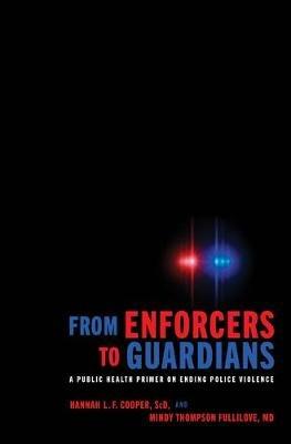 From Enforcers to Guardians: A Public Health Primer on Ending Police Violence - Hannah L. F. Cooper,Mindy Thompson Fullilove - cover