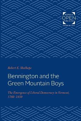 Bennington and the Green Mountain Boys: The Emergence of Liberal Democracy in Vermont, 1760-1850 - Robert E. Shalhope - cover