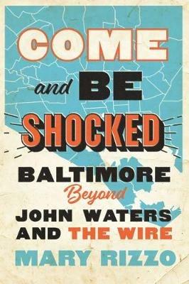 Come and Be Shocked: Baltimore beyond John Waters and The Wire - Mary Rizzo - cover