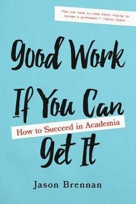 Good Work If You Can Get It: How to Succeed in Academia - Jason Brennan - cover