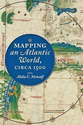Mapping an Atlantic World, circa 1500 - Alida C. Metcalf - cover