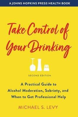 Take Control of Your Drinking: A Practical Guide to Alcohol Moderation, Sobriety, and When to Get Professional Help - Michael S. Levy - cover