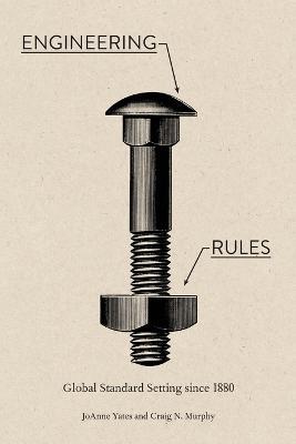 Engineering Rules: Global Standard Setting since 1880 - JoAnne Yates,Craig N. Murphy - cover