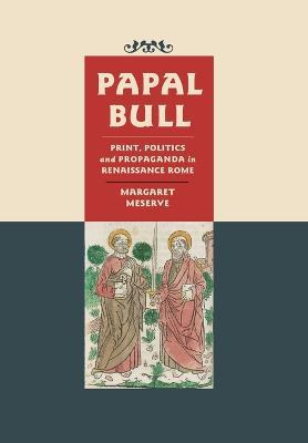Papal Bull: Print, Politics, and Propaganda in Renaissance Rome - Margaret Meserve - cover