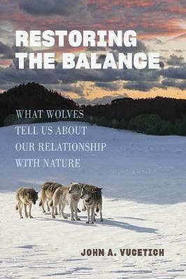 Restoring the Balance: What Wolves Tell Us about Our Relationship with Nature - John A. Vucetich - cover