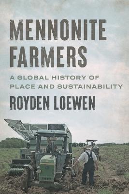 Mennonite Farmers: A Global History of Place and Sustainability - Royden Loewen - cover