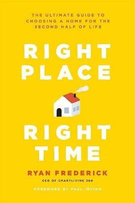 Right Place, Right Time: The Ultimate Guide to Choosing a Home for the Second Half of Life - Ryan Frederick - cover