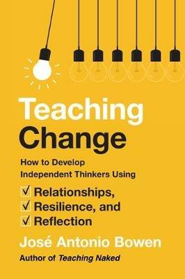 Teaching Change: How to Develop Independent Thinkers Using Relationships, Resilience, and Reflection - José Antonio Bowen - cover