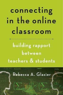 Connecting in the Online Classroom: Building Rapport between Teachers and Students - Rebecca A. Glazier - cover