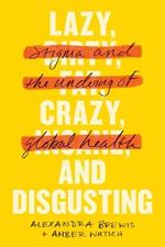 Lazy, Crazy, and Disgusting: Stigma and the Undoing of Global Health