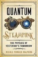 Quantum Steampunk: The Physics of Yesterday's Tomorrow - Nicole Yunger Halpern - cover