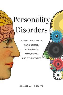 Personality Disorders: A Short History of Narcissistic, Borderline, Antisocial, and Other Types - Allan V. Horwitz - cover