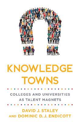 Knowledge Towns: Colleges and Universities as Talent Magnets - David J. Staley,Dominic D. J. Endicott - cover