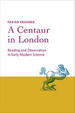 A Centaur in London: Reading and Observation in Early Modern Science