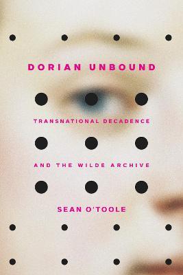 Dorian Unbound: Transnational Decadence and the Wilde Archive - Sean O'Toole - cover
