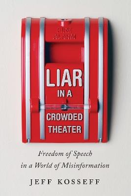 Liar in a Crowded Theater: Freedom of Speech in a World of Misinformation - Jeff Kosseff - cover