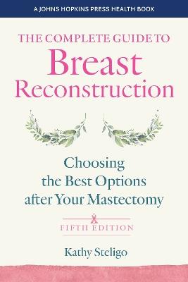 The Complete Guide to Breast Reconstruction: Choosing the Best Options after Your Mastectomy - Kathy Steligo - cover