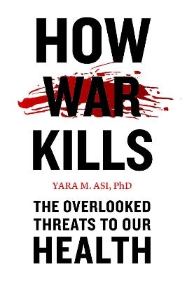 How War Kills: The Overlooked Threats to Our Health - Yara M. Asi - cover