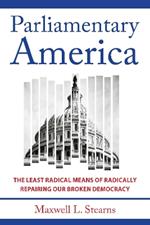 Parliamentary America: The Least Radical Means of Radically Repairing Our Broken Democracy