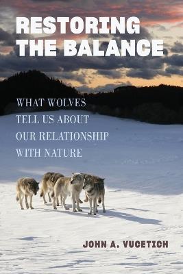 Restoring the Balance: What Wolves Tell Us about Our Relationship with Nature - John A. Vucetich - cover