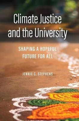 Climate Justice and the University: Shaping a Hopeful Future for All - Jennie C. Stephens - cover