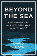 Beyond the Sea: The Hidden Life in Lakes, Streams, and Wetlands