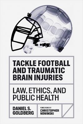 Tackle Football and Traumatic Brain Injuries: Law, Ethics, and Public Health - Daniel S. Goldberg - cover