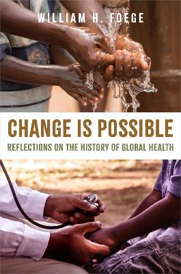 Change Is Possible: Reflections on the History of Global Health - William H. Foege,Paul Elish,Alison T. Hoover - cover