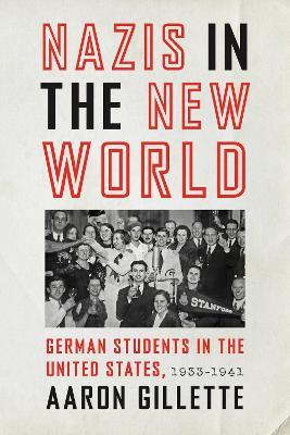 Nazis in the New World: German Students in the United States, 1933–1941 - Aaron Gillette - cover