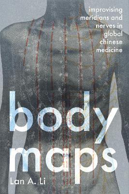 Body Maps: Improvising Meridians and Nerves in Global Chinese Medicine - Lan A. Li - cover