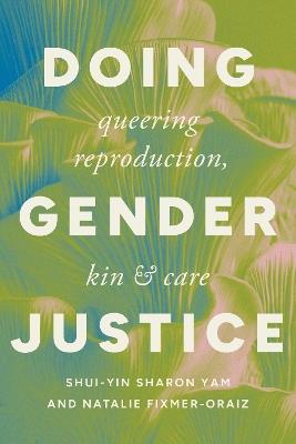Doing Gender Justice: Queering Reproduction, Kin, and Care - Shui-yin Sharon Yam,Natalie Fixmer-Oraiz - cover