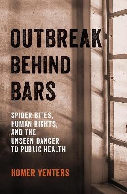 Outbreak Behind Bars: Spider Bites, Human Rights, and the Unseen Danger to Public Health - Homer Venters - cover