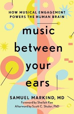 Music Between Your Ears: How Musical Engagement Powers the Human Brain - Samuel Markind - cover