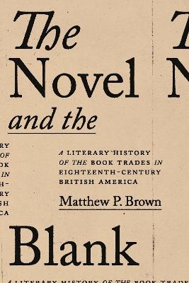 The Novel and the Blank: A Literary History of the Book Trades in Eighteenth-Century British America - Matthew P. Brown - cover