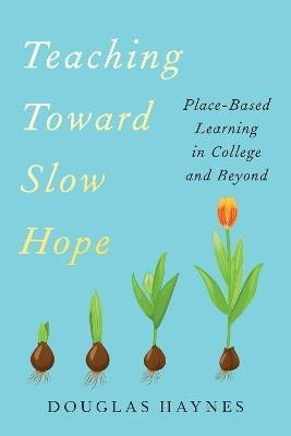 Teaching Toward Slow Hope: Place-Based Learning in College and Beyond - Douglas Haynes - cover